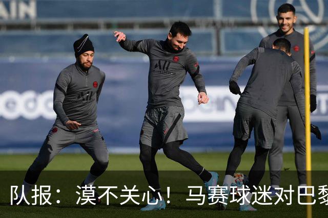 队报：漠不关心！马赛球迷对巴黎能否再夺欧冠无动于衷