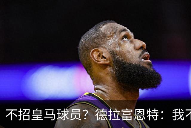 不招皇马球员？德拉富恩特：我不看出身，这26人是西班牙最好的