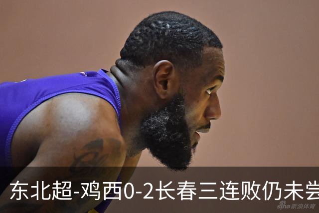 东北超-鸡西0-2长春三连败仍未尝胜绩 长春收获联赛第二胜居榜首