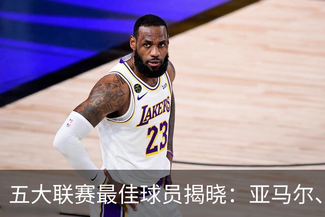 五大联赛最佳球员揭晓：亚马尔、B费等人为何能脱颖而出？