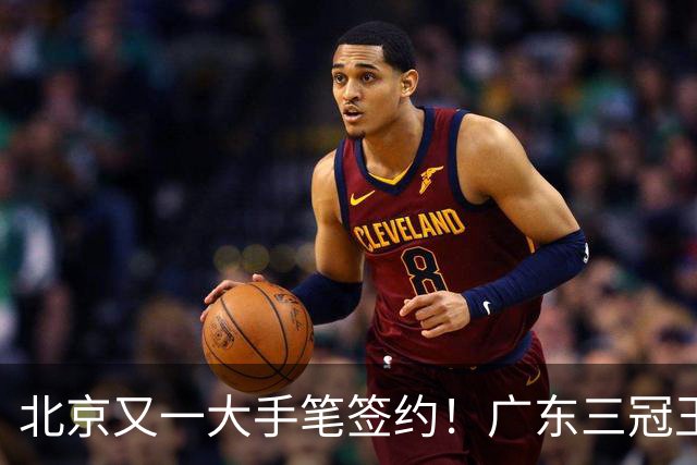 北京又一大手笔签约！广东三冠王功勋加盟：杜锋得力助手联手李楠