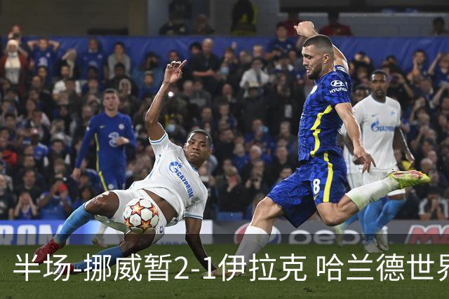 半场-挪威暂2-1伊拉克 哈兰德世界杯首秀梅开二度侯赛因破门