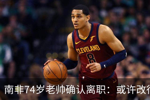 南非74岁老帅确认离职：或许改行当个顾问 在家待久了老伴会嫌弃