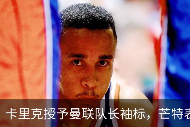 卡里克授予曼联队长袖标，芒特表态：我爱这角色，不当吼叫型队长、要以榜样引领