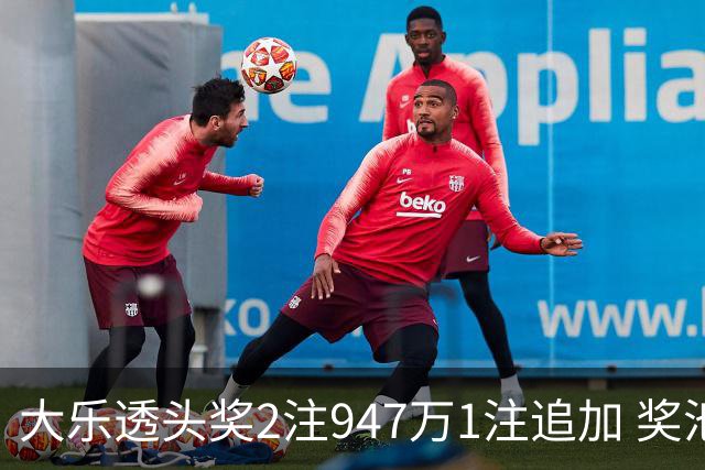 大乐透头奖2注947万1注追加 奖池余额7.97亿元