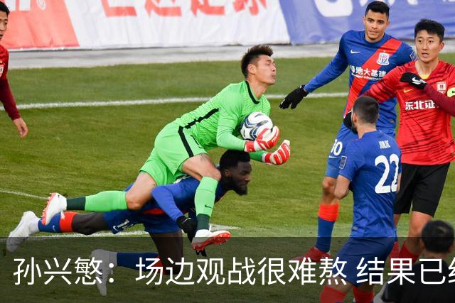 孙兴慜：场边观战很难熬 结果已经不由我们掌控