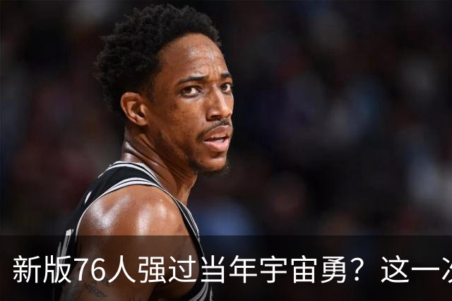 新版76人强过当年宇宙勇？这一次杜兰特错的离谱了