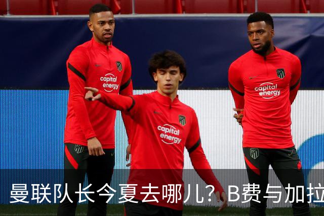 曼联队长今夏去哪儿？B费与加拉塔萨雷的纠葛，没那么简单
