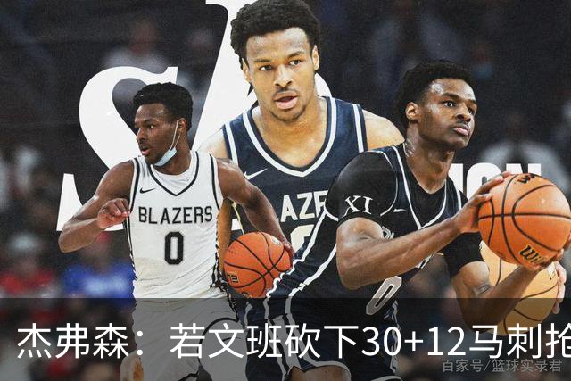 杰弗森：若文班砍下30+12马刺抢七必胜 他像詹姆斯和库里