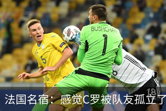 法国名宿：感觉C罗被队友孤立了，既然派他上球队就应该为他而战