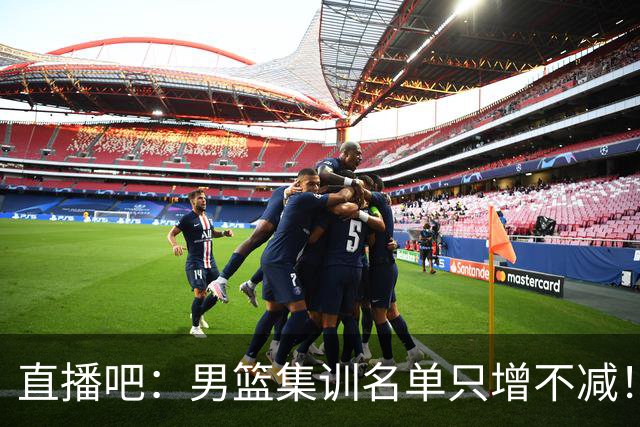 直播吧：男篮集训名单只增不减！杨瀚森领衔 有热门球员将缺席！