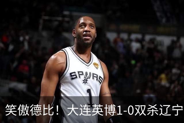 笑傲德比！大连英博1-0双杀辽宁铁人暂升第2 斯坦丘远射制胜