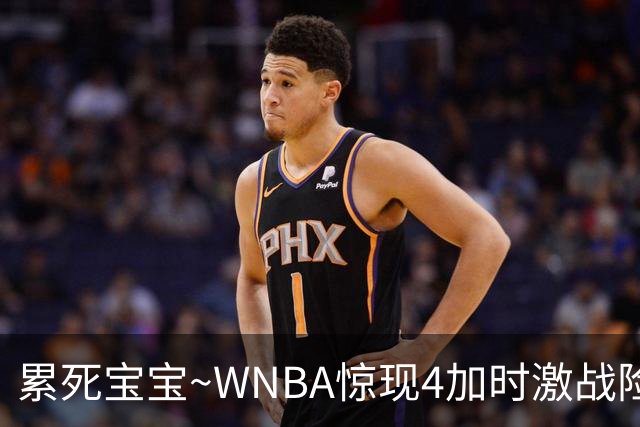 累死宝宝~WNBA惊现4加时激战险些5加时 神秘人两次4加时全部赢球