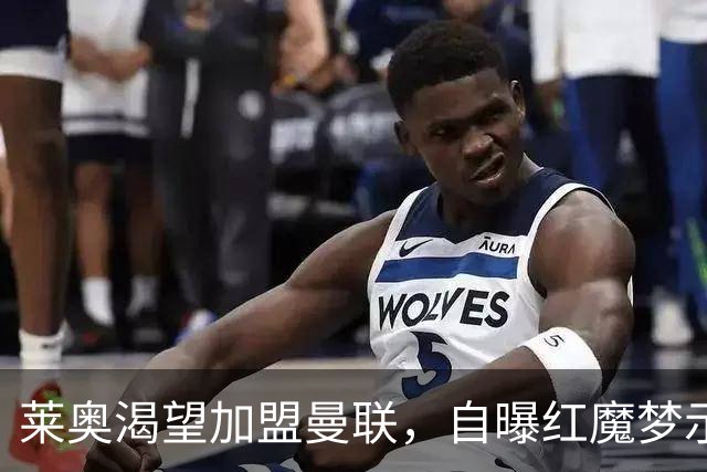 莱奥渴望加盟曼联，自曝红魔梦示好！曼联未出手担心他是拉什福德第二