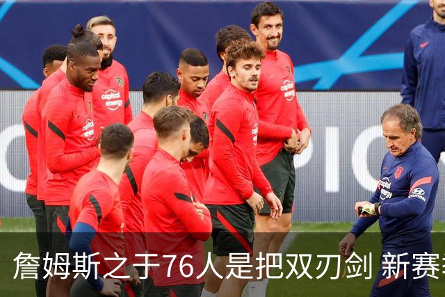 詹姆斯之于76人是把双刃剑 新赛季需直面六大隐患？
