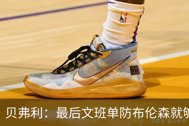 贝弗利：最后文班单防布伦森就够了 福克斯漏掉OG去协防太蠢了