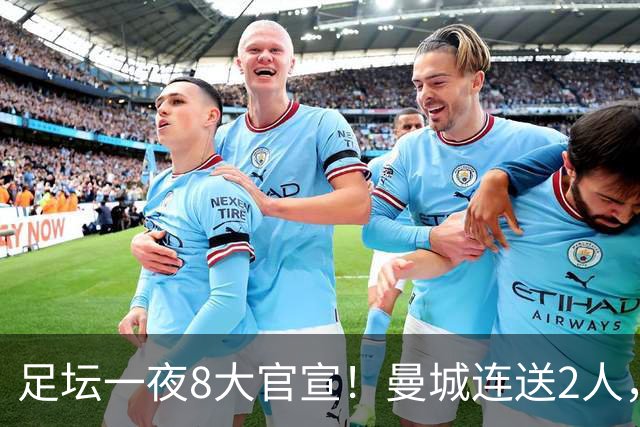 足坛一夜8大官宣！曼城连送2人，英超各路球队补强阵容，药厂砸2500万敲定阿根廷国脚