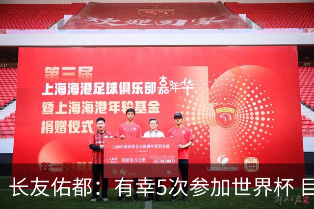 长友佑都：有幸5次参加世界杯 目前还没有做未来规划有可能退役