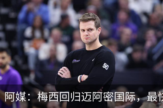 阿媒：梅西回归迈阿密国际，最快周末复出