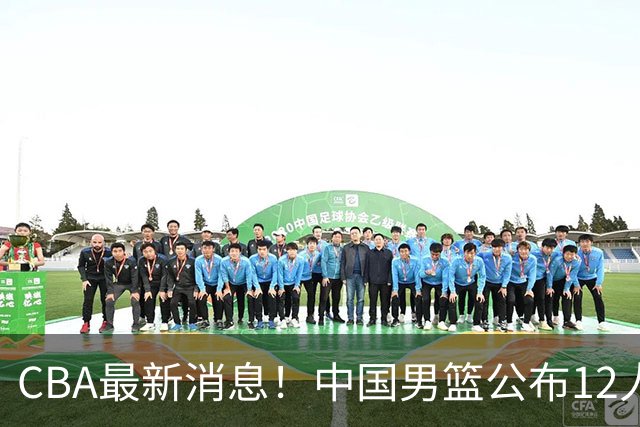 CBA最新消息！中国男篮公布12人大名单，有球队报价胡金秋，石奎欲加盟香港金牛
