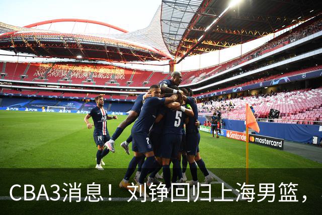 CBA3消息！刘铮回归上海男篮，杜锋心理学院博士，中国男篮VS立陶宛！