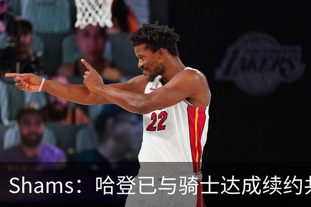 Shams：哈登已与骑士达成续约共识 待詹姆斯等引援结束后签约