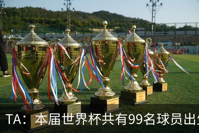 TA：本届世界杯共有99名球员出生于法国，67名球员出生于荷兰